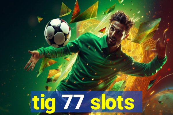 tig 77 slots